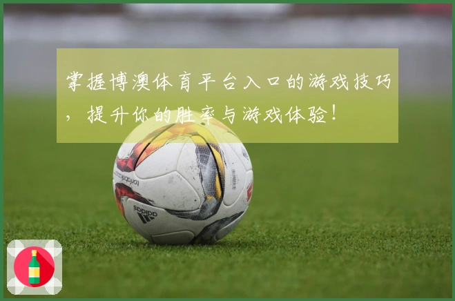 掌握博澳体育平台入口的游戏技巧，提升你的胜率与游戏体验！